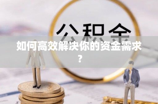 泗县如何高效解决你的资金需求？