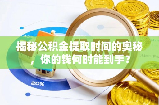 泗县揭秘公积金提取时间的奥秘，你的钱何时能到手？