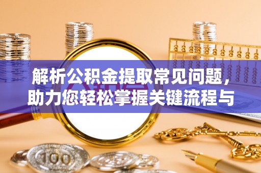 泗县解析公积金提取常见问题，助力您轻松掌握关键流程与技巧