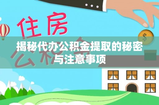 泗县揭秘代办公积金提取的秘密与注意事项