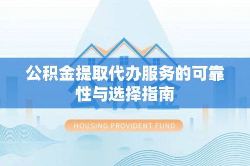 泗县公积金提取代办服务的可靠性与选择指南