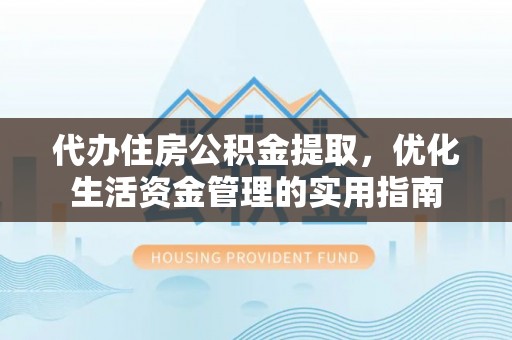 泗县代办住房公积金提取，优化生活资金管理的实用指南