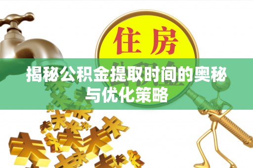 泗县揭秘公积金提取时间的奥秘与优化策略