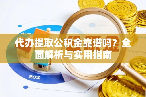 泗县代办提取公积金靠谱吗？全面解析与实用指南