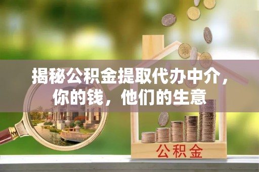 泗县揭秘公积金提取代办中介，你的钱，他们的生意