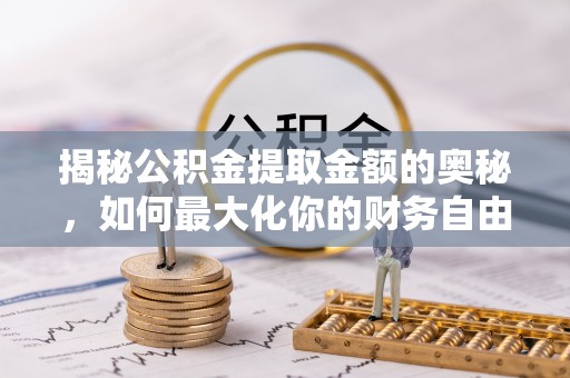 泗县揭秘公积金提取金额的奥秘，如何最大化你的财务自由