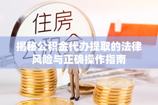 泗县揭秘公积金代办提取的法律风险与正确操作指南