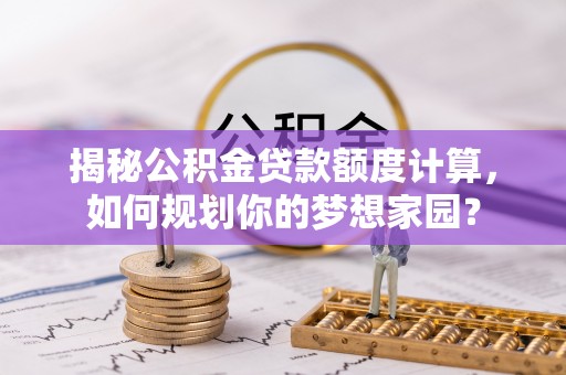 泗县揭秘公积金贷款额度计算，如何规划你的梦想家园？