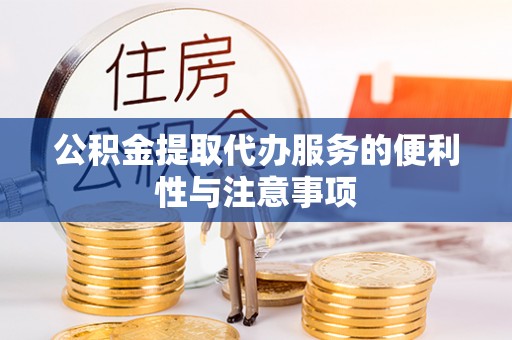 泗县公积金提取代办服务的便利性与注意事项