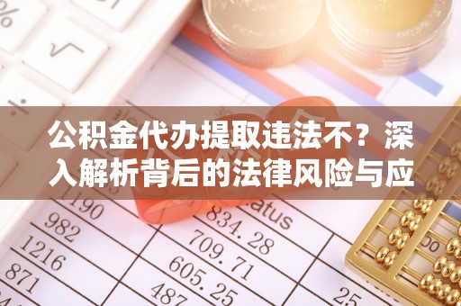 泗县公积金代办提取违法不？深入解析背后的法律风险与应对策略