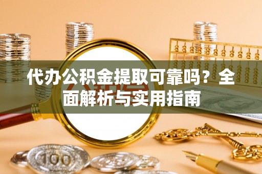 泗县代办公积金提取可靠吗？全面解析与实用指南
