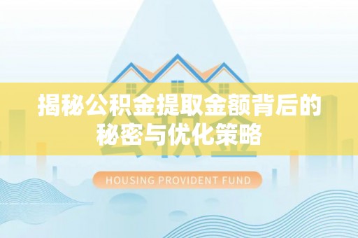 泗县揭秘公积金提取金额背后的秘密与优化策略