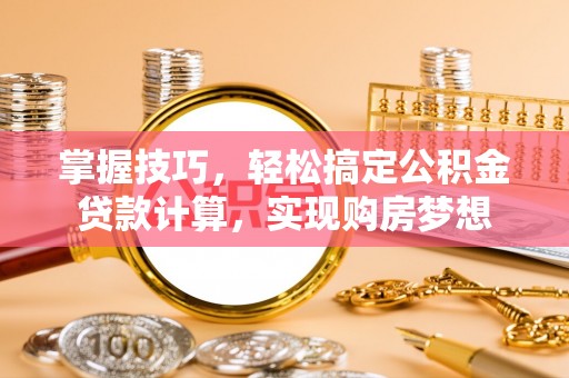 泗县掌握技巧，轻松搞定公积金贷款计算，实现购房梦想