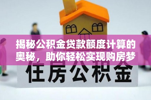 泗县揭秘公积金贷款额度计算的奥秘，助你轻松实现购房梦想