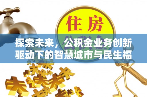 泗县探索未来，公积金业务创新驱动下的智慧城市与民生福祉