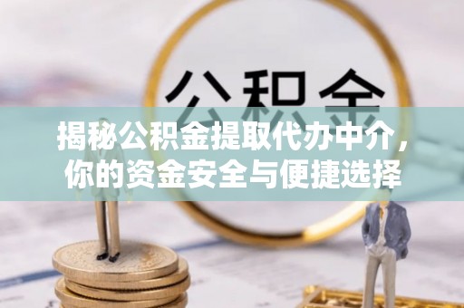 泗县揭秘公积金提取代办中介，你的资金安全与便捷选择