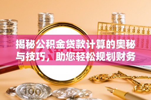 泗县揭秘公积金贷款计算的奥秘与技巧，助您轻松规划财务未来