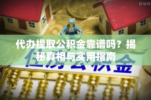 泗县代办提取公积金靠谱吗？揭秘真相与实用指南
