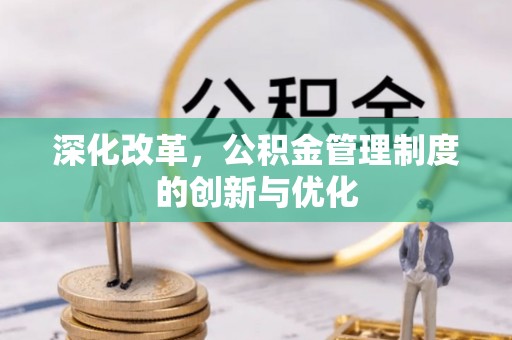 泗县深化改革，公积金管理制度的创新与优化