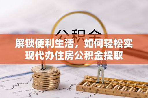 泗县解锁便利生活，如何轻松实现代办住房公积金提取