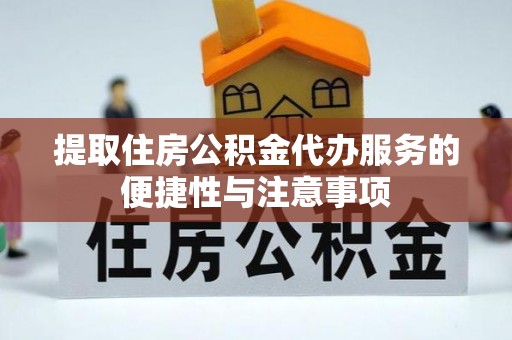 泗县提取住房公积金代办服务的便捷性与注意事项