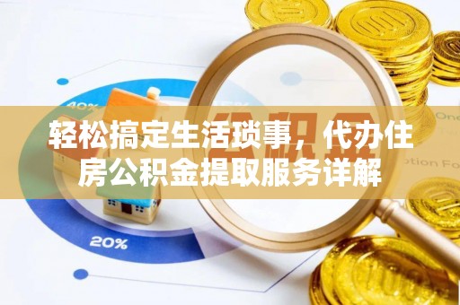 泗县轻松搞定生活琐事，代办住房公积金提取服务详解
