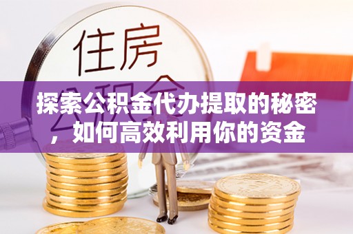 泗县探索公积金代办提取的秘密，如何高效利用你的资金
