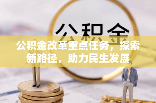 泗县公积金改革重点任务，探索新路径，助力民生发展