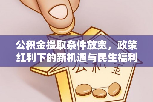泗县公积金提取条件放宽，政策红利下的新机遇与民生福利