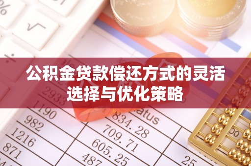 泗县公积金贷款偿还方式的灵活选择与优化策略