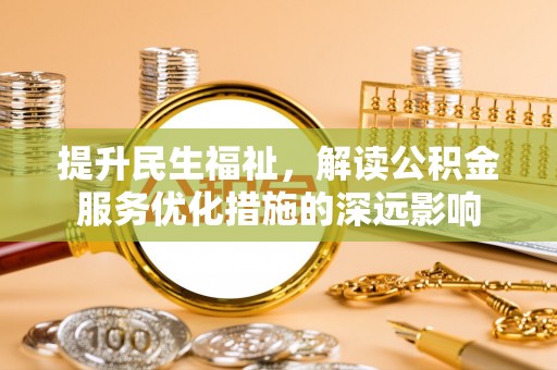 泗县提升民生福祉，解读公积金服务优化措施的深远影响