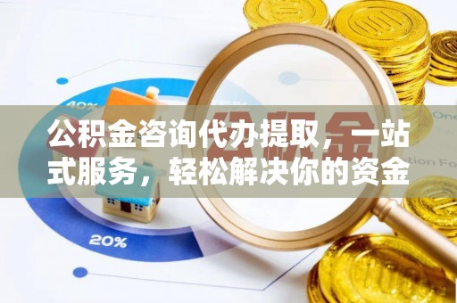泗县公积金咨询代办提取，一站式服务，轻松解决你的资金难题