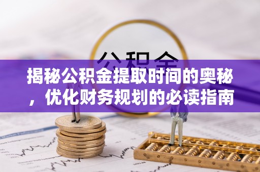 泗县揭秘公积金提取时间的奥秘，优化财务规划的必读指南