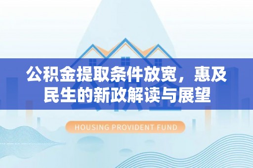 泗县公积金提取条件放宽，惠及民生的新政解读与展望