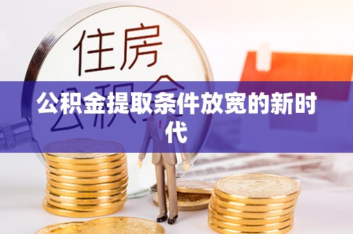 泗县公积金提取条件放宽的新时代