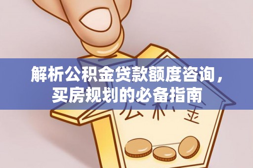 泗县解析公积金贷款额度咨询，买房规划的必备指南