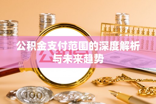 泗县公积金支付范围的深度解析与未来趋势