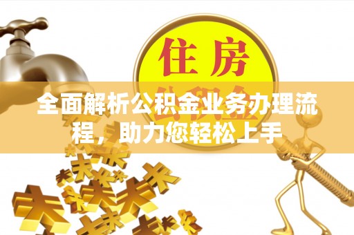 泗县全面解析公积金业务办理流程，助力您轻松上手