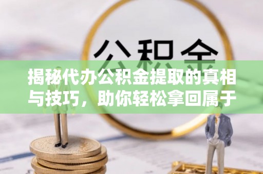 泗县揭秘代办公积金提取的真相与技巧，助你轻松拿回属于你的钱