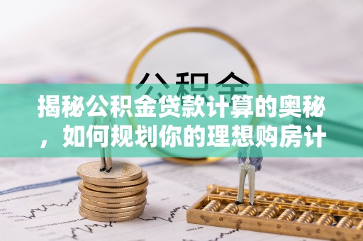 泗县揭秘公积金贷款计算的奥秘，如何规划你的理想购房计划