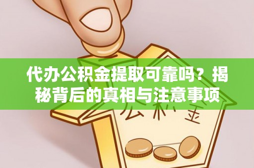 泗县代办公积金提取可靠吗？揭秘背后的真相与注意事项