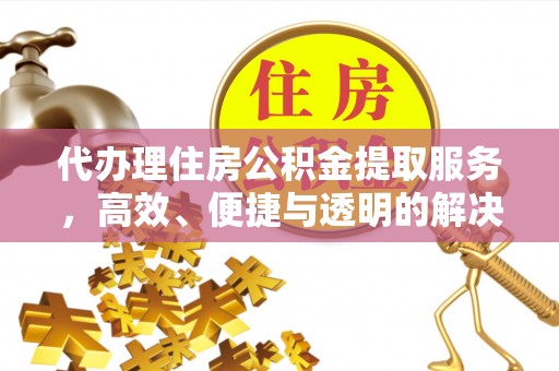 泗县代办理住房公积金提取服务，高效、便捷与透明的解决方案