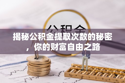 泗县揭秘公积金提取次数的秘密，你的财富自由之路
