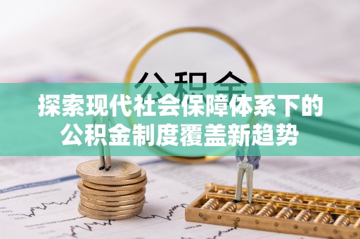 泗县探索现代社会保障体系下的公积金制度覆盖新趋势
