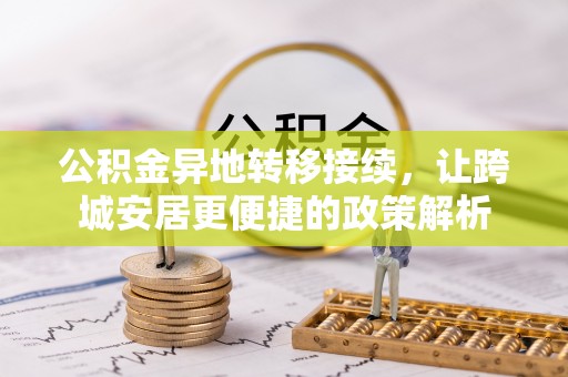 泗县公积金异地转移接续，让跨城安居更便捷的政策解析