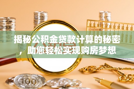 泗县揭秘公积金贷款计算的秘密，助您轻松实现购房梦想