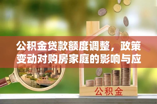 泗县公积金贷款额度调整，政策变动对购房家庭的影响与应对策略