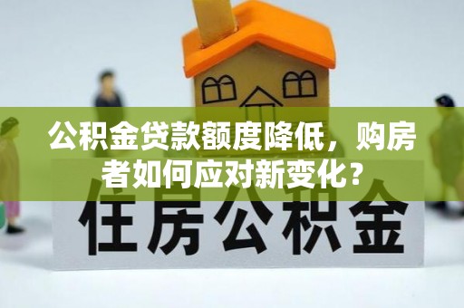 泗县公积金贷款额度降低，购房者如何应对新变化？