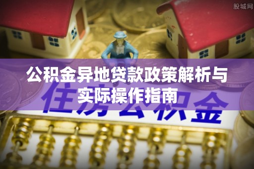 泗县公积金异地贷款政策解析与实际操作指南