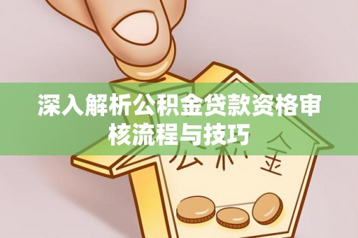 泗县深入解析公积金贷款资格审核流程与技巧